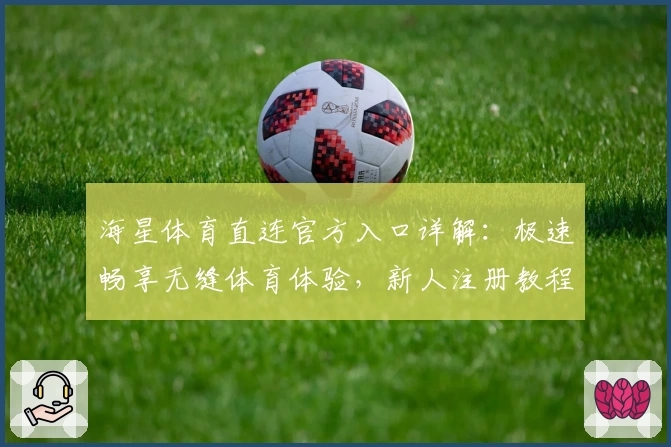 海星体育直连官方入口详解：极速畅享无缝体育体验，新人注册教程全攻略