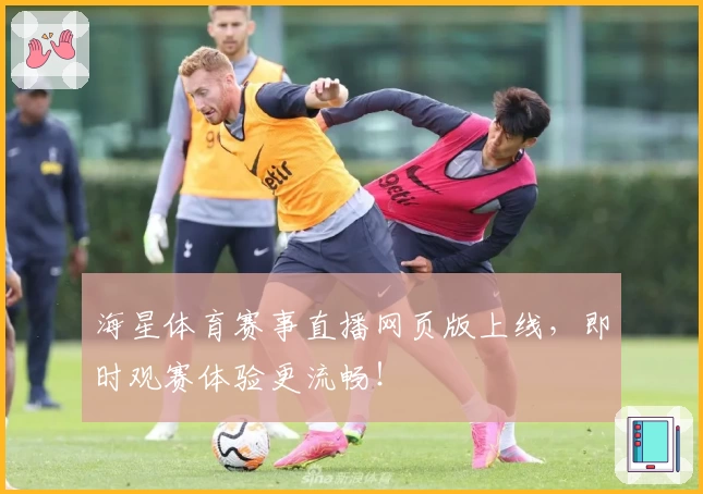 海星体育赛事直播网页版上线，即时观赛体验更流畅！