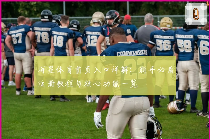 海星体育首页入口详解：新手必看注册教程与核心功能一览