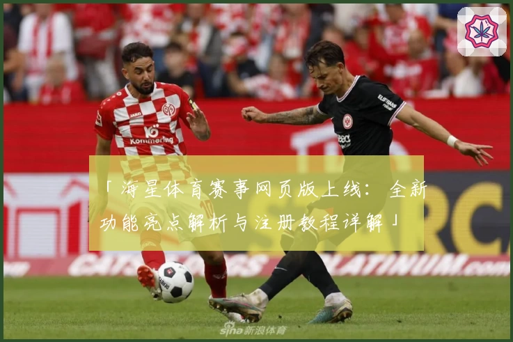 「海星体育赛事网页版上线：全新功能亮点解析与注册教程详解」