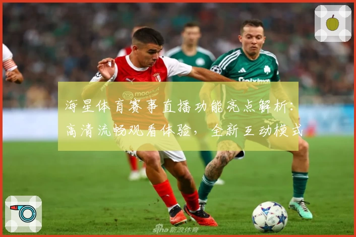 海星体育赛事直播功能亮点解析：高清流畅观看体验，全新互动模式让赛事更精彩