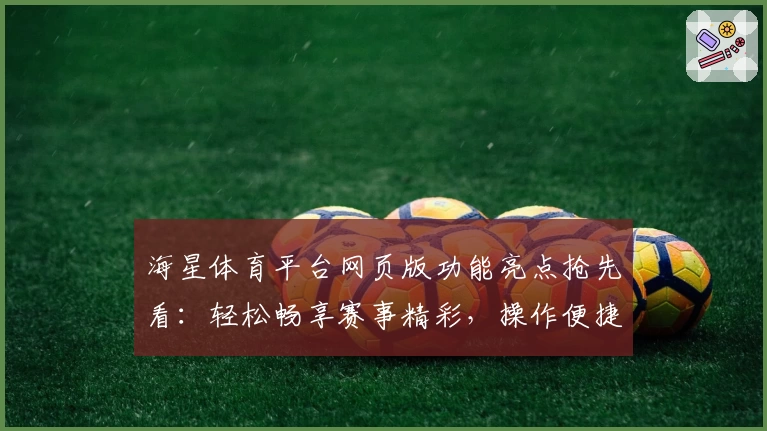 海星体育平台网页版功能亮点抢先看：轻松畅享赛事精彩，操作便捷更贴心
