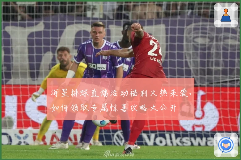 海星排球直播活动福利火热来袭，如何领取专属惊喜攻略大公开