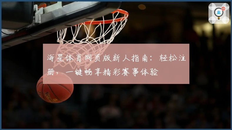 海星体育网页版新人指南：轻松注册，一键畅享精彩赛事体验