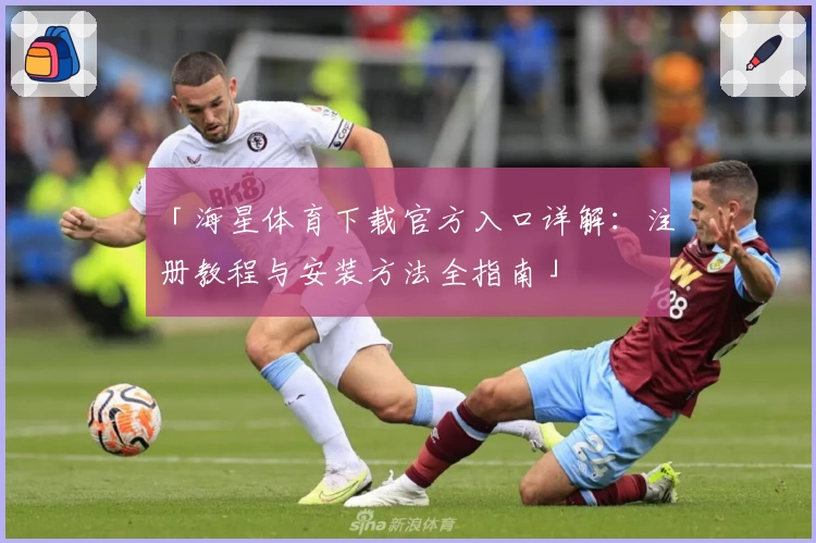 「海星体育下载官方入口详解：注册教程与安装方法全指南」
