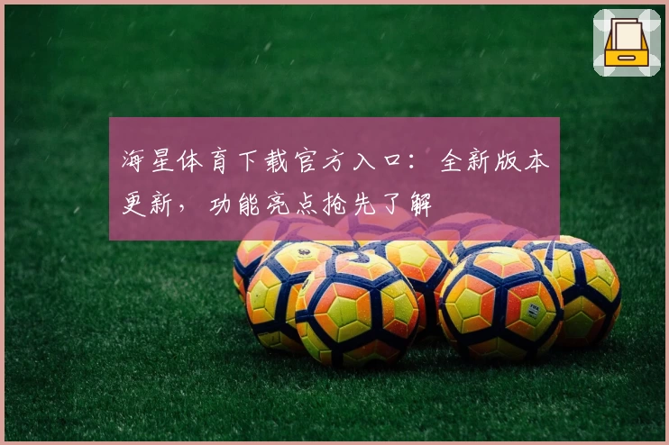 海星体育下载官方入口：全新版本更新，功能亮点抢先了解