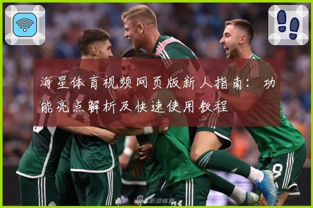 海星体育视频网页版新人指南：功能亮点解析及快速使用教程