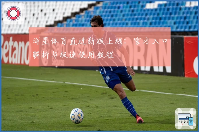 海星体育直连新版上线：官方入口解析与极速使用教程