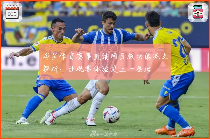 海星体育赛事直播网页版功能亮点解析，让观赛体验更上一层楼