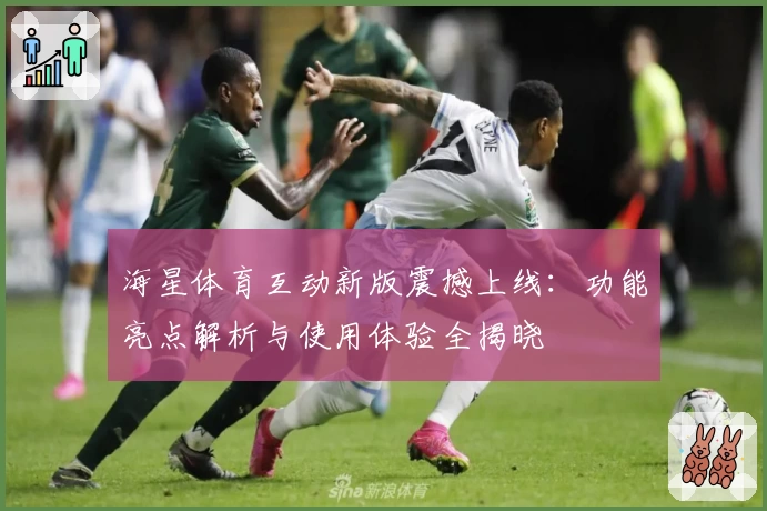海星体育互动新版震撼上线：功能亮点解析与使用体验全揭晓