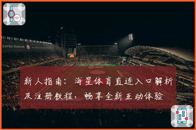 新人指南：海星体育直连入口解析及注册教程，畅享全新互动体验