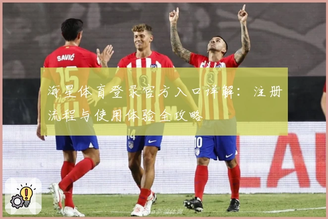 海星体育登录官方入口详解：注册流程与使用体验全攻略