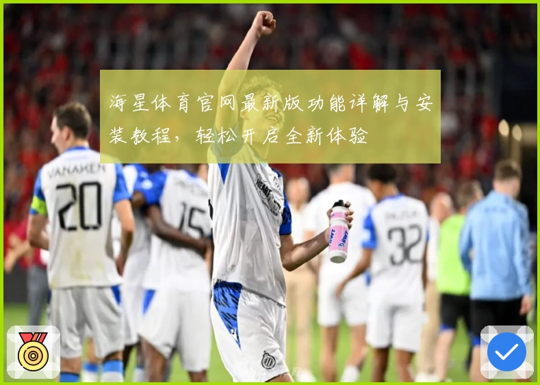 海星体育官网最新版功能详解与安装教程，轻松开启全新体验