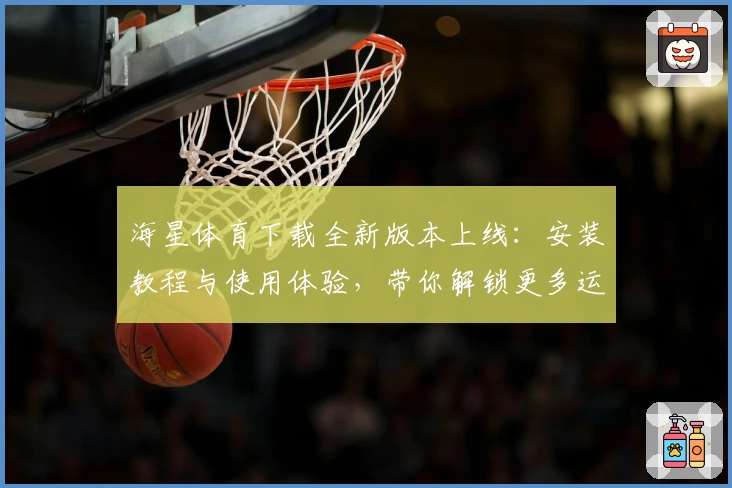 海星体育下载全新版本上线：安装教程与使用体验，带你解锁更多运动精彩