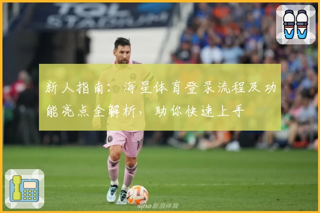 新人指南：海星体育登录流程及功能亮点全解析，助你快速上手