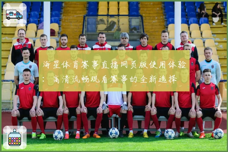海星体育赛事直播网页版使用体验：高清流畅观看赛事的全新选择
