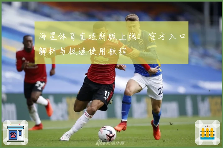 海星体育直连新版上线：官方入口解析与极速使用教程