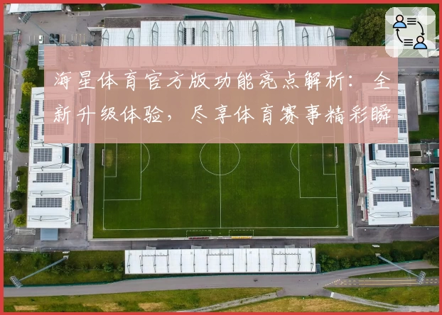 海星体育官方版功能亮点解析：全新升级体验，尽享体育赛事精彩瞬间