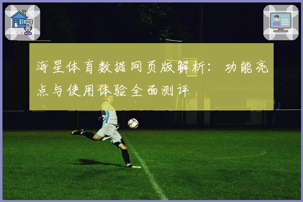 海星体育数据网页版解析：功能亮点与使用体验全面测评