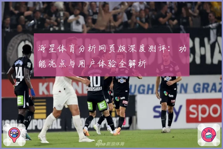 海星体育分析网页版深度测评：功能亮点与用户体验全解析