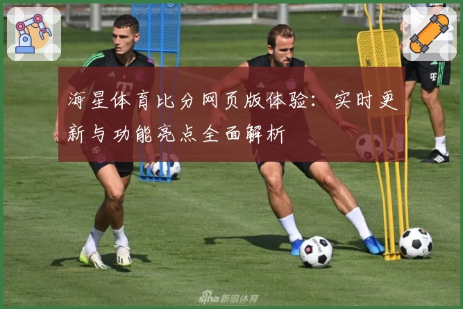 海星体育比分网页版体验：实时更新与功能亮点全面解析
