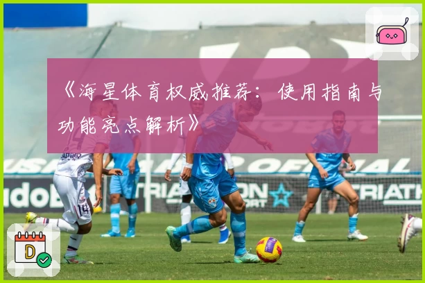 《海星体育权威推荐：使用指南与功能亮点解析》