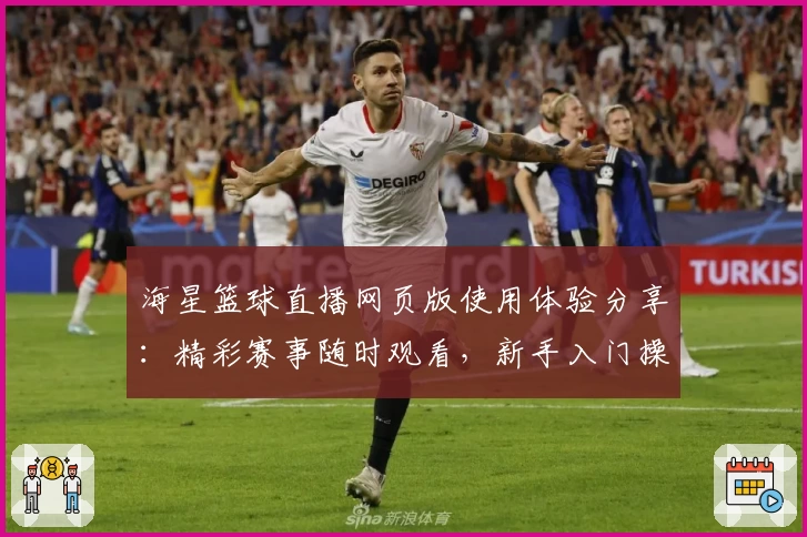 海星篮球直播网页版使用体验分享：精彩赛事随时观看，新手入门操作详解