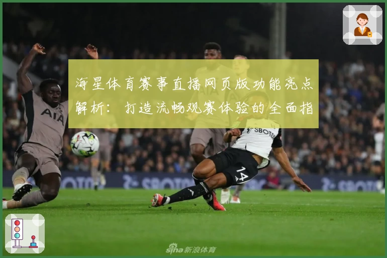 海星体育赛事直播网页版功能亮点解析：打造流畅观赛体验的全面指南