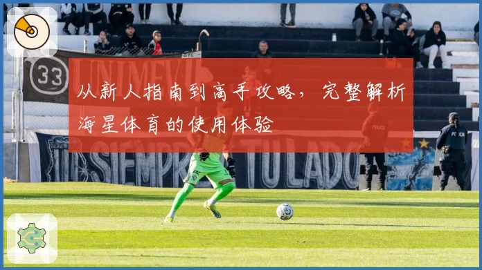从新人指南到高手攻略，完整解析海星体育的使用体验