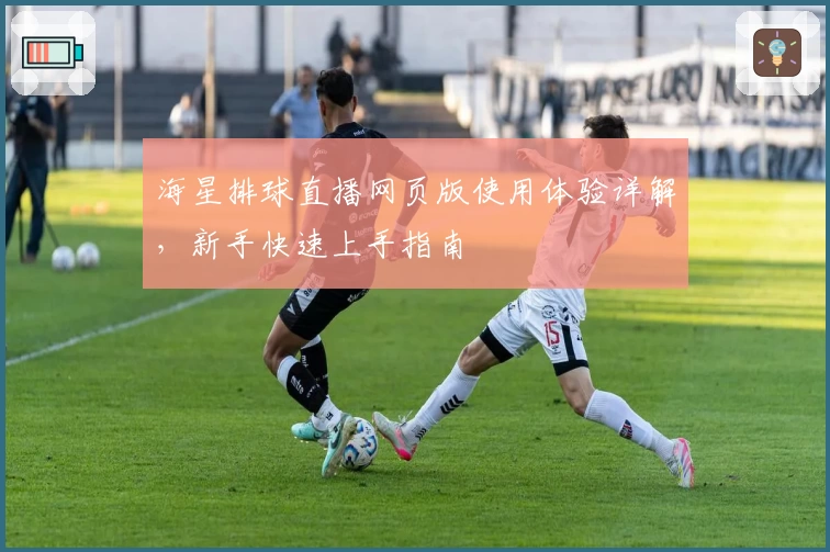 海星排球直播网页版使用体验详解，新手快速上手指南
