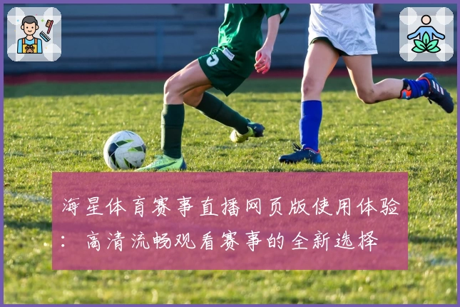 海星体育赛事直播网页版使用体验：高清流畅观看赛事的全新选择