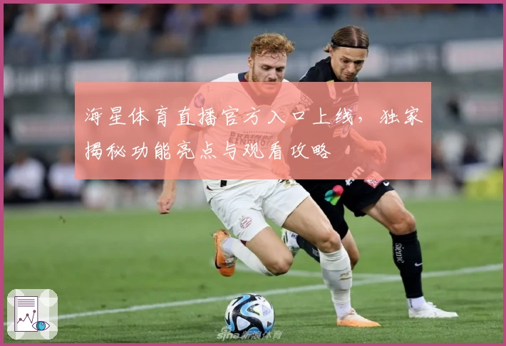 海星体育直播官方入口上线，独家揭秘功能亮点与观看攻略